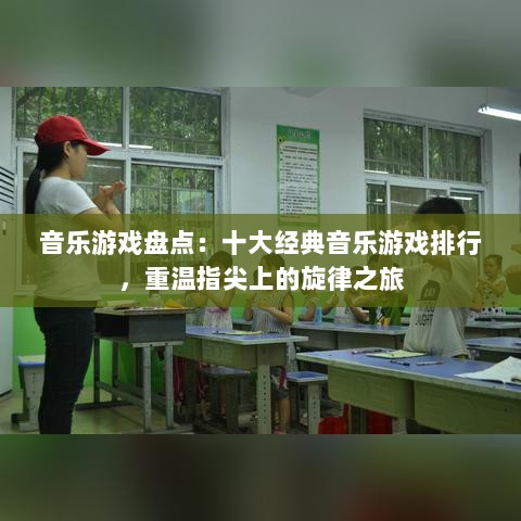 音乐游戏盘点：十大经典音乐游戏排行，重温指尖上的旋律之旅