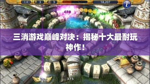 三消游戏巅峰对决：揭秘十大最耐玩神作！