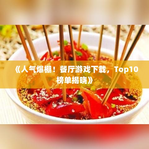 《人气爆棚！餐厅游戏下载，Top10榜单揭晓》