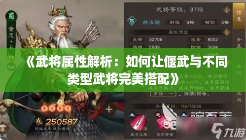 《武将属性解析:如何让偃武与不同类型武将完美搭配》 《武将属性解析:如何让偃武与不同类型武将完美搭配》