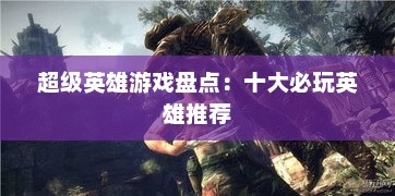 超级英雄游戏盘点：十大必玩英雄推荐