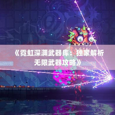 《霓虹深渊武器库:独家解析无限武器攻略》 《霓虹深渊武器库:独家解析无限武器攻略》