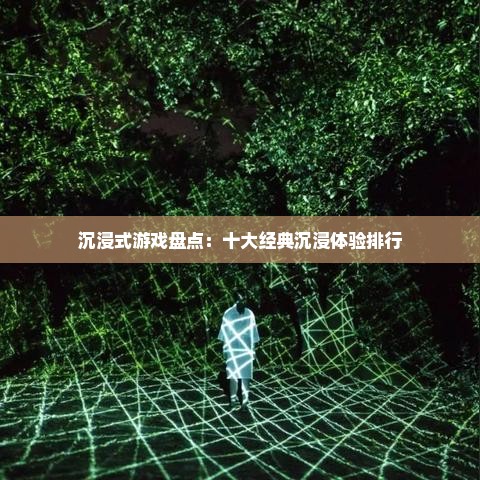 沉浸式游戏盘点:十大经典沉浸体验排行 沉浸式游戏盘点:十大经典沉浸体验排行