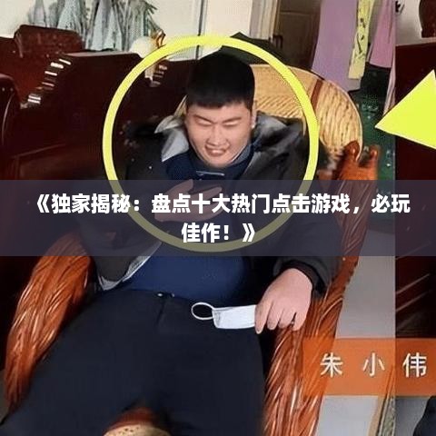 《独家揭秘:盘点十大热门点击游戏,必玩佳作!》 《独家揭秘:盘点十大热门点击游戏,必玩佳作!》