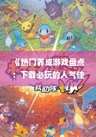《热门养成游戏盘点:下载必玩的人气佳作》 《热门养成游戏盘点:下载必玩的人气佳作》