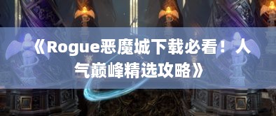 《Rogue恶魔城下载必看！人气巅峰精选攻略》