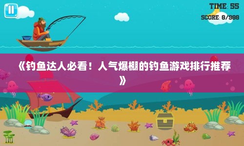 《钓鱼达人必看!人气爆棚的钓鱼游戏排行推荐》 《钓鱼达人必看!人气爆棚的钓鱼游戏排行推荐》