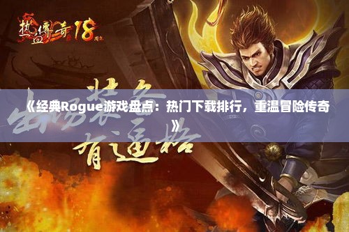 《经典Rogue游戏盘点：热门下载排行，重温冒险传奇》