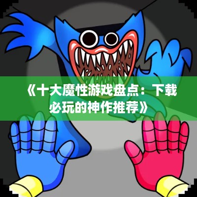 《十大魔性游戏盘点：下载必玩的神作推荐》