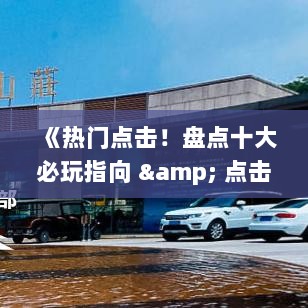 《热门点击!盘点十大必玩指向 & 点击游戏》 《热门点击!盘点十大必玩指向 & 点击游戏》