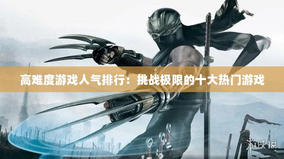 高难度游戏人气排行:挑战极限的十大热门游戏 高难度游戏人气排行:挑战极限的十大热门游戏