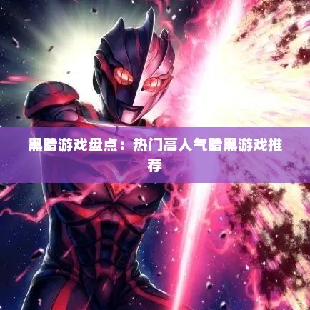 黑暗游戏盘点：热门高人气暗黑游戏推荐