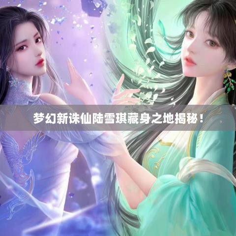 梦幻新诛仙陆雪琪藏身之地揭秘! 梦幻新诛仙陆雪琪藏身之地揭秘!