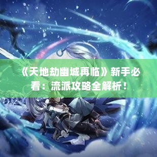 《天地劫幽城再临》新手必看：流派攻略全解析！
