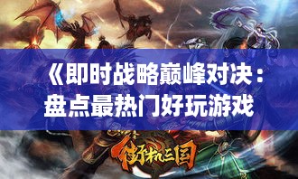 《即时战略巅峰对决:盘点最热门好玩游戏》 《即时战略巅峰对决:盘点最热门好玩游戏》