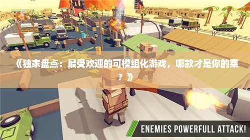 《独家盘点：最受欢迎的可模组化游戏，哪款才是你的菜？》