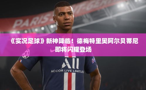 《实况足球》新神降临！德梅特里奥阿尔贝蒂尼即将闪耀登场