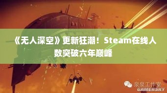《无人深空》更新狂潮！Steam在线人数突破六年巅峰
