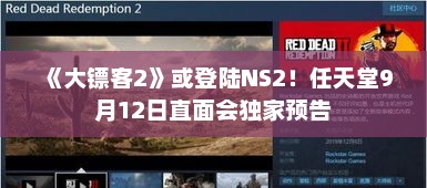 《大镖客2》或登陆NS2！任天堂9月12日直面会独家预告