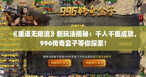 《墨道无限流》新玩法揭秘:千人千面成就,996传奇盒子等你探索! 《墨道无限流》新玩法揭秘:千人千面成就,996传奇盒子等你探索!