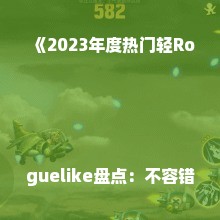 《2023年度热门轻Roguelike盘点：不容错过的佳作推荐》
《轻Roguelike游戏排行：最新人气榜单揭晓》
《探索轻Roguelike巅峰之作：盘点热门新游》
《轻Roguelike游戏精选：人气新作大盘点》
《轻松闯关也刺激！2023轻Roguelike热门游戏推荐》