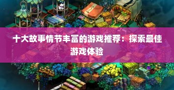 十大故事情节丰富的游戏推荐:探索最佳游戏体验 十大故事情节丰富的游戏推荐:探索最佳游戏体验