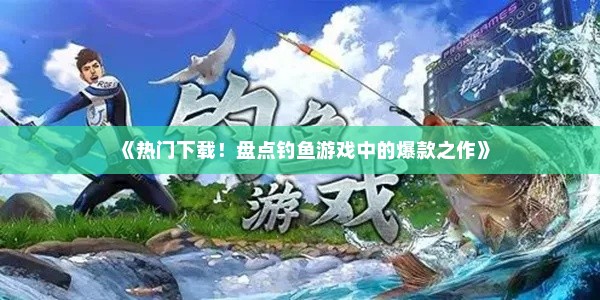 《热门下载！盘点钓鱼游戏中的爆款之作》