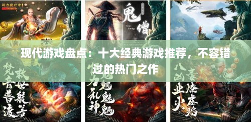现代游戏盘点：十大经典游戏推荐，不容错过的热门之作