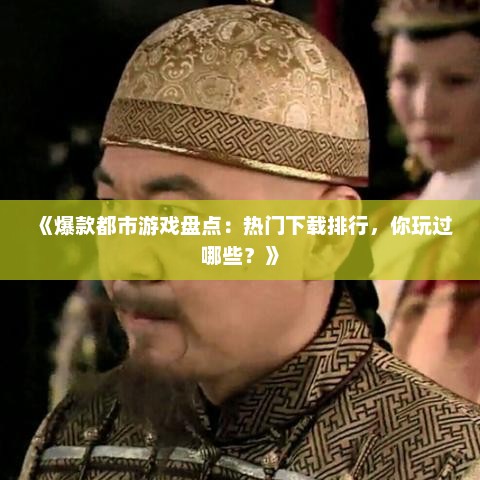 《爆款都市游戏盘点：热门下载排行，你玩过哪些？》