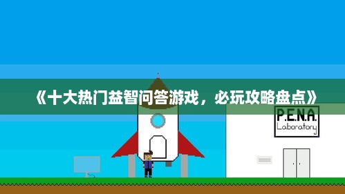 《十大热门益智问答游戏，必玩攻略盘点》