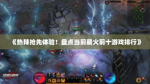 《热辣抢先体验！盘点当前最火前十游戏排行》