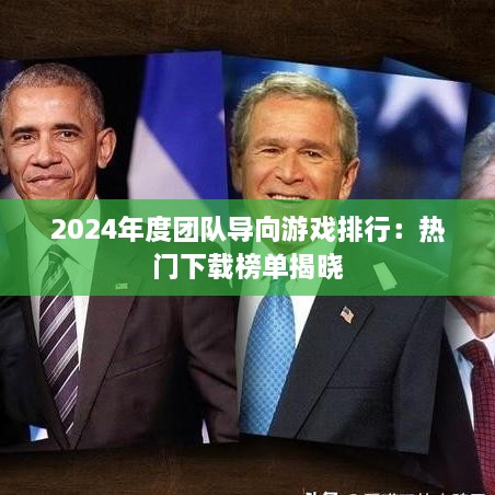 2024年度团队导向游戏排行:热门下载榜单揭晓 2024年度团队导向游戏排行:热门下载榜单揭晓