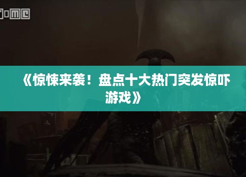 《惊悚来袭!盘点十大热门突发惊吓游戏》 《惊悚来袭!盘点十大热门突发惊吓游戏》
