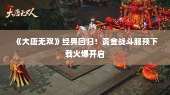 《大唐无双》经典回归!黄金战斗服预下载火爆开启 《大唐无双》经典回归!黄金战斗服预下载火爆开启