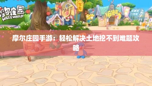 摩尔庄园手游：轻松解决土地挖不到难题攻略