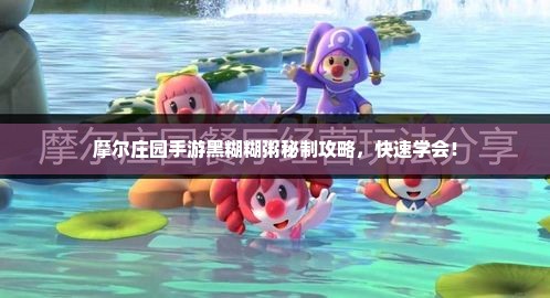 摩尔庄园手游黑糊糊粥秘制攻略，快速学会！