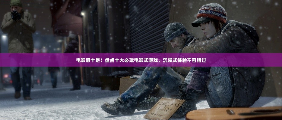 电影感十足！盘点十大必玩电影式游戏，沉浸式体验不容错过