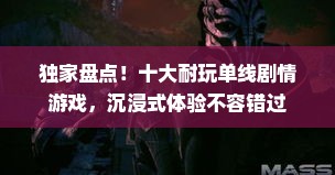 独家盘点！十大耐玩单线剧情游戏，沉浸式体验不容错过