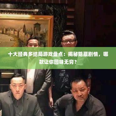 十大经典多结局游戏盘点：揭秘隐藏剧情，哪款让你回味无穷？