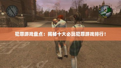 犯罪游戏盘点:揭秘十大必玩犯罪游戏排行! 犯罪游戏盘点:揭秘十大必玩犯罪游戏排行!