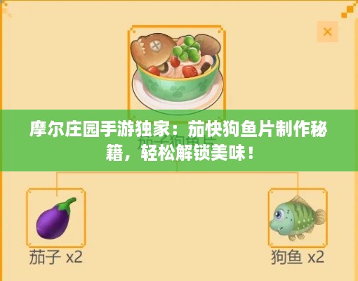 摩尔庄园手游独家：茄快狗鱼片制作秘籍，轻松解锁美味！