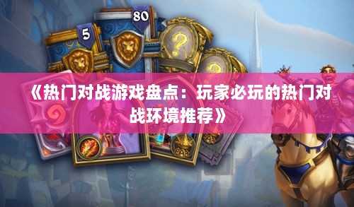 《热门对战游戏盘点：玩家必玩的热门对战环境推荐》