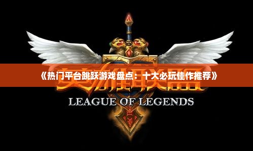 《热门平台跳跃游戏盘点：十大必玩佳作推荐》