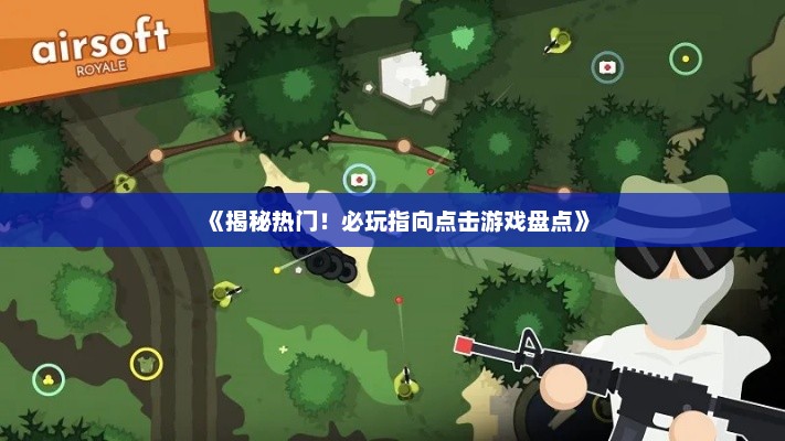 《揭秘热门！必玩指向点击游戏盘点》