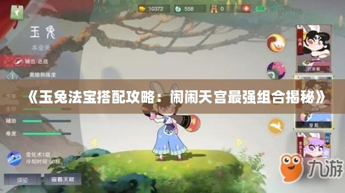《玉兔法宝搭配攻略：闹闹天宫最强组合揭秘》