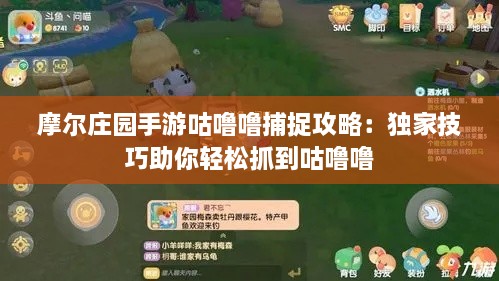 摩尔庄园手游咕噜噜捕捉攻略：独家技巧助你轻松抓到咕噜噜
