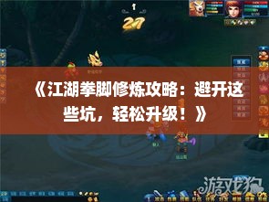 《江湖拳脚修炼攻略:避开这些坑,轻松升级!》 《江湖拳脚修炼攻略:避开这些坑,轻松升级!》