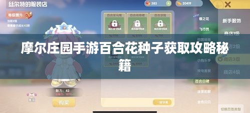 摩尔庄园手游百合花种子获取攻略秘籍 摩尔庄园手游百合花种子获取攻略秘籍
