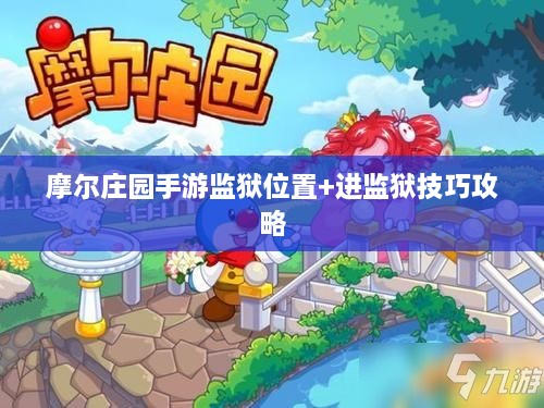 摩尔庄园手游监狱位置+进监狱技巧攻略 摩尔庄园手游监狱位置+进监狱技巧攻略