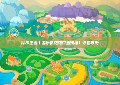 摩尔庄园手游乐队花花位置揭秘！必看攻略